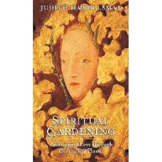 Spiritual Gardening   Cultivating Love Through Caring For Plants: Judith Handelsman: 9781564556103: Books