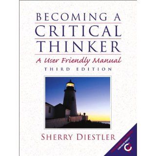 Becoming a Critical Thinker: A User Friendly Manual (3rd Edition): Sherry Diestler: 9780130289223: Books