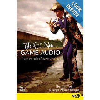 The Fat Man on Game Audio: Tasty Morsels of Sonic Goodness (New Riders Games): George "Fat Man" Sanger: 0076092023517: Books