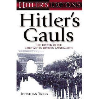 Hitler's Gauls The History of the 33rd Waffen Grenadier Division (Hitler's Legions) (v. 1) Jonathan Trigg 9781862272934 Books