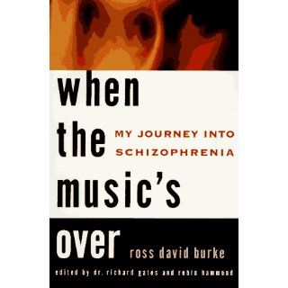 When the Music's Over: My Journey into Schizophrenia: Ross David Burke, Richard Gates, Robin Hammond: 9780452275843: Books