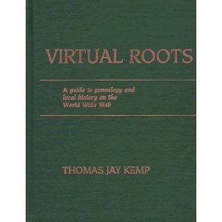 Virtual Roots: A Guide to Genealogy and Local History on the World Wide Web: Thomas Jay Kemp: 9780842027182: Books