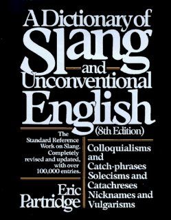Dictionary of Slang and Unconventional English: Colloquialisms, and Catch Phrases, Solecisms and Catachresis, Nicknames, and Vulgarisms: Eric Partridge: 9780025949805: Books