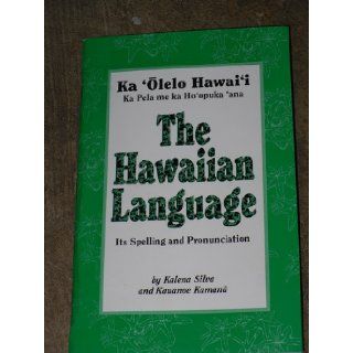 The Hawaiian Language: Its Spelling and Pronunciation : Ka 'Olelo Hawai'i: Ka Pela me ka Ho'opuka 'ana: Kalena; Kamana, Kauanoe Silva: 9780966533163: Books