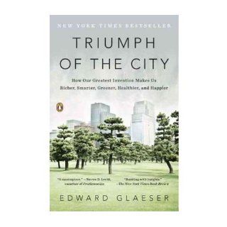 [ Triumph of the City: How Our Greatest Invention Makes Us Richer, Smarter, Greener, Healthier, and Happier[ TRIUMPH OF THE CITY: HOW OUR GREATEST INVENTION MAKES US RICHER, SMARTER, GREENER, HEALTHIER, AND HAPPIER ] By Glaeser, Edward ( Author )Jan 31 201