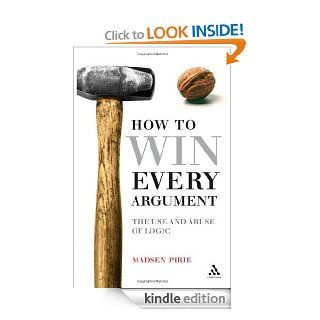 How to Win Every Argument: The Use and Abuse of Logic eBook: Madsen Pirie: Kindle Store