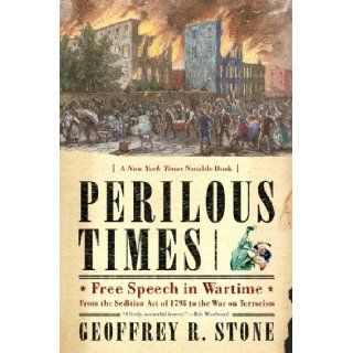 Perilous Times: Free Speech in Wartime: From the Sedition Act of 1798 to the War on Terrorism: Geoffrey R. Stone: 9780393327458: Books