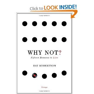 Why Not?: Fifteen Reasons to Live: Ray Robertson: 9781926845272: Books
