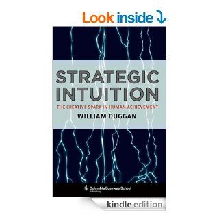 Strategic Intuition: The Creative Spark in Human Achievement (Columbia Business School Publishing) eBook: William Duggan: Kindle Store