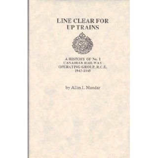 Line clear for up trains: A history of No. 1 Canadian Railway Operating Group, R.C.E., 1943 1945: Allin J Mandar: 9780919316997: Books