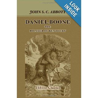 Daniel Boone, the Pioneer of Kentucky: Series: American Pioneers and Patriots.: John Stevens Cabot Abbott: 9781421235325: Books