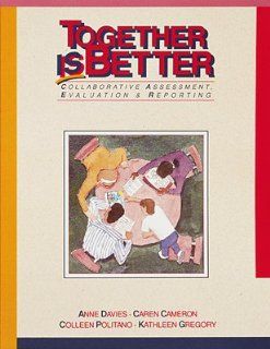 Together is Better: Collaborative Assessment, Evaluation & Reporting: Anne Davies, Caren Cameron, Colleen Politano, Kathleen Gregory: 9781895411546: Books