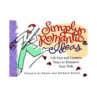 Simply Romantic Ideas: 150 Fun and Creative Ways to Romance Your Wife: Dennis Rainey, Barbara Rainey: 9781562924492: Books