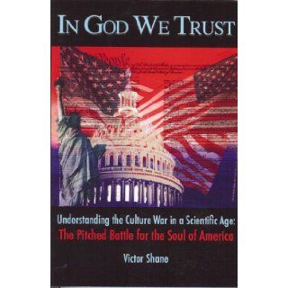 In God We Trust: Understanding the Culture War in a Scientific Age: The Pitched Battle for the Soul of America: Victor Shane: 9781878832054: Books