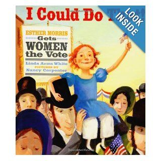 I Could Do That Esther Morris Gets Women the Vote (Melanie Kroupa Books) Linda Arms White, Nancy Carpenter 9780374335274 Books