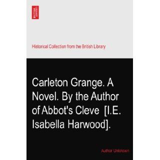 Carleton Grange. A Novel. By the Author of Abbot's Cleve? [I.E. Isabella Harwood].: Author Unknown: Books