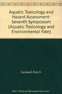 Aquatic Toxicology and Hazard Assessment: Seventh Symposium  A Symposium Sponsored by ASTM Committee E 47 on Biological Effects and Environmental Fate (ASTM Special Technical Publication, No. 854): Rick D. Cardwell, Rich Purdy, Rita Comotto Bahner: 9780803