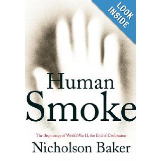 Human Smoke: The Beginnings of World War II, the End of Civilization: Nicholson Baker: Books