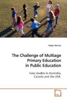 The Challenge of Multiage Primary Education in Public Education: Case studies in Australia, Canada and the USA: Yukiyo Nishida: 9783639147889: Books