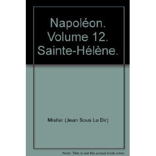 Napolon. Volume 12. Sainte Hlne.: Mistler (Jean Sous La Dir): Books