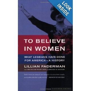 To Believe in Women: What Lesbians Have Done For America   A History: Lillian Faderman: Books
