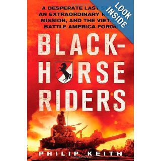 Blackhorse Riders A Desperate Last Stand, an Extraordinary Rescue Mission, and the Vietnam Battle America Forgot Philip Keith Books