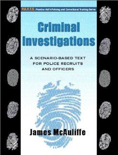Criminal Investigations: A Scenario Based Text for Police Recruits and Officers: James McAuliffe: 9780130895806: Books