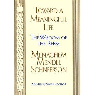 Toward a Meaningful Life: The Wisdom of the Rebbe Menachem Mendel Schneersohn: Menahem Mendel Schneersohn, Simon Jacobson: 9780688141967: Books