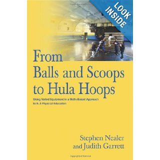 From Balls and Scoops to Hula Hoops Using Varied Equipment in a Skills Based Approach to K 3 Physical Education Judith Garrett, Stephen Nealer 9780595337095 Books