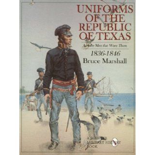 Uniforms of the Republic of Texas: And the Men That Wore Them, 1836 1846: Bruce Marshall: 9780764306822: Books
