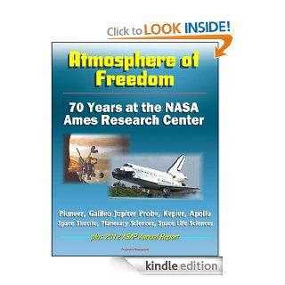 Atmosphere of Freedom: 70 Years at the NASA Ames Research Center   Pioneer, Galileo Jupiter Probe, Kepler, Apollo, Space Shuttle, Planetary Sciences, Space Life Sciences, plus 2012 ASAP Annual Report eBook: World Spaceflight  News, National Aeronautics  an