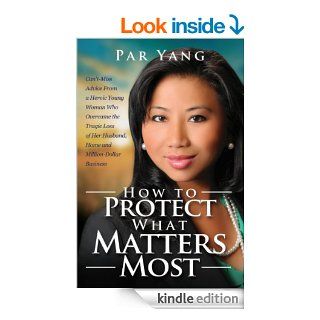 How To Protect What Matters Most: Can't Miss Advice From a Heroic Young Woman Who Overcame the Tragic Loss of Her Husband, Home, and Million Dollar Business eBook: Par Yang, Cynthia P. Colby: Kindle Store