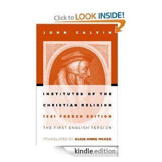 Institutes of the Christian Religion: The First English Version of the 1541 French Edition eBook: John Calvin, Elsie Anne McKee: Kindle Store