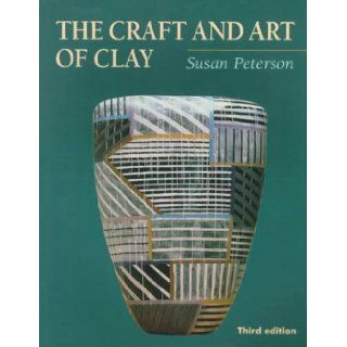 The Craft and Art of Clay (3rd Edition): Susan Peterson: 9780130851253: Books