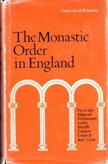 The monastic order in England;: A history of its development from the times of St. Dunstan to the Fourth Lateran Council, 940 1216: David Knowles: Books