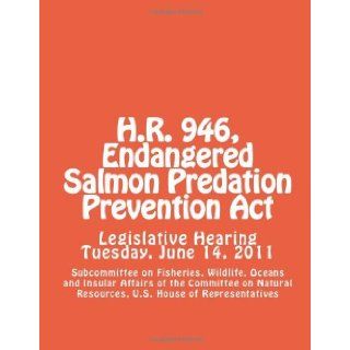 H.R. 946, Endangered Salmon Predation Prevention Act [Paperback] [2012] (Author) U.S. House of Representatives, Subcommittee on Fisheries, Wildlife, Oceans and Insular Affairs of the Committee on Natural Resources Books