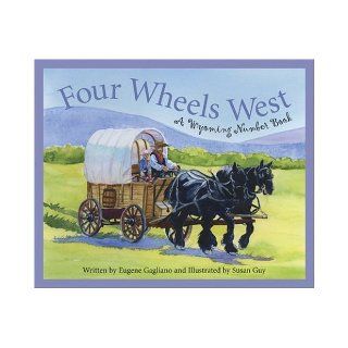 Four Wheels West: A Wyoming Number Book (Count Your Way Across the USA) (America by the Numbers): Eugene Gagliano, Susan Guy: 9781585362103: Books