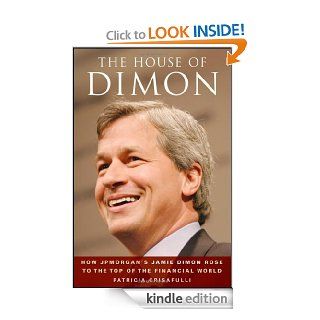 The House of Dimon: How JPMorgan's Jamie Dimon Rose to the Top of the Financial World eBook: Patricia Crisafulli: Kindle Store