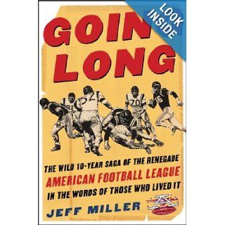 Going Long: The Wild Ten Year Saga of the Renegade American Football League in the Words of Those Who Lived It: Jeff Miller: 9780071418492: Books