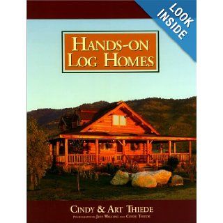 Hands on Log Homes   Cabins Built on Dreams: Arthur Thiede, Cindy Thiede, Jeff Walling: 9780879058050: Books