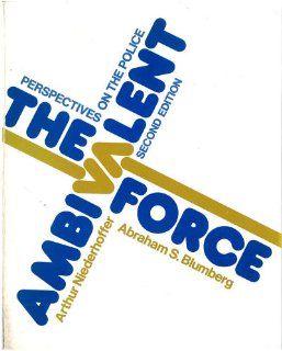 The ambivalent force : perspectives on the police: Arthur Niederhoffer, Abraham S. Blumberg: 9780030142260: Books
