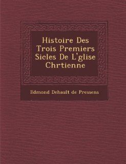 Histoire Des Trois Premiers Si Cles de L' Glise Chr Tienne (French Edition) Edmond Dehault De Pressens 9781249972693 Books