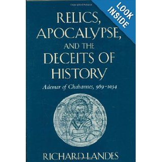 Relics, Apocalypse, and the Deceits of History: Ademar of Chabannes, 989 1034 (Harvard Historical Studies): Richard Landes: 9780674755307: Books