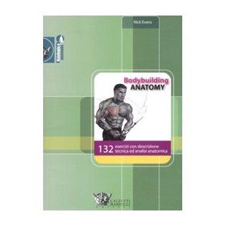 Bodybuilding anatomy. 132 esercizi con descrizione tecnica ed analisi anatomica: Nick Evans: 9788860281340: Books