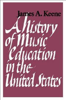 A History of Music Education in the United States.: James A. Keene: 9780874514056: Books