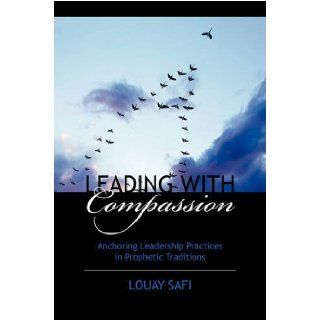 Leading with Compassion Anchoring Leadership Practices in Prophetic Traditions Louay M Safi 9781432710552 Books