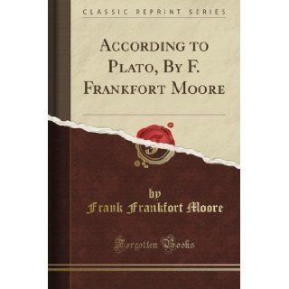 According to Plato, By F. Frankfort Moore (Classic Reprint): Frank Frankfort Moore: Books
