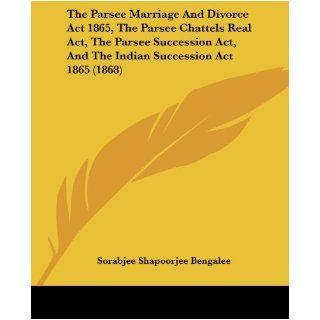 The Parsee Marriage And Divorce Act 1865, The Parsee Chattels Real Act, The Parsee Succession Act, And The Indian Succession Act 1865 (1868) Sorabjee Shapoorjee Bengalee 9781104501143 Books