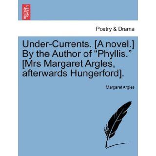 Under Currents. [A novel.] By the Author of "Phyllis." [Mrs Margaret Argles, afterwards Hungerford]. Margaret Argles 9781241494766 Books