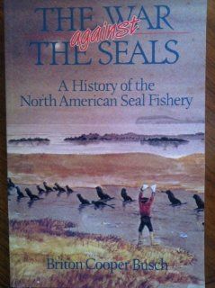 The War Against the Seals: A History of the North American Seal Fishery: Briton Cooper Busch: 9780773506107: Books